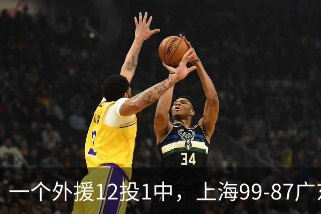 一个外援12投1中，上海99-87广东！卢伟赛后第一句话，信息量太大