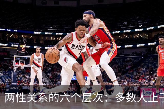两性关系的六个层次：多数人止于第三层，极少数人走到第六层